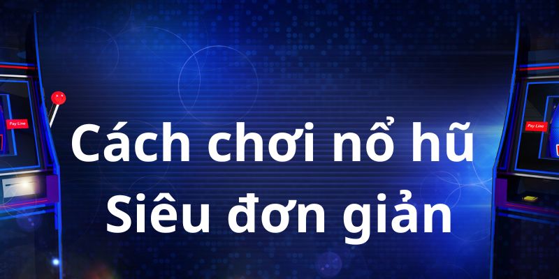 Cách chơi nổ hũ đơn giản