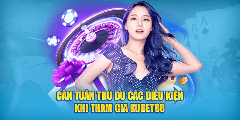 Cần tuân thủ đủ các điều kiện khi tham gia Kubet88