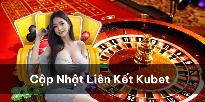 Cập nhật liên kết truy cập Kubet mới, chính xác nhất