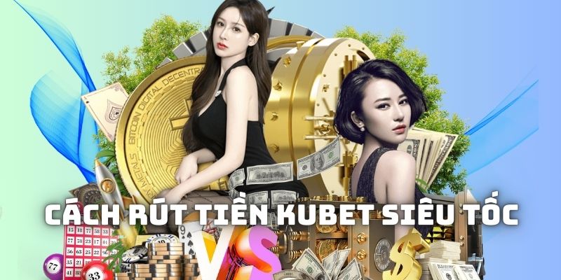 Chia sẻ cách rút tiền Kubet chi tiết và nhanh gọn nhất