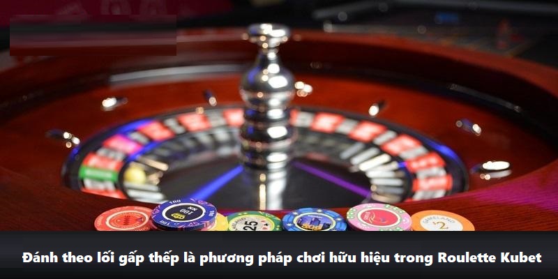 Đánh theo lối gấp thếp là phương pháp chơi hữu hiệu trong Roulette Kubet