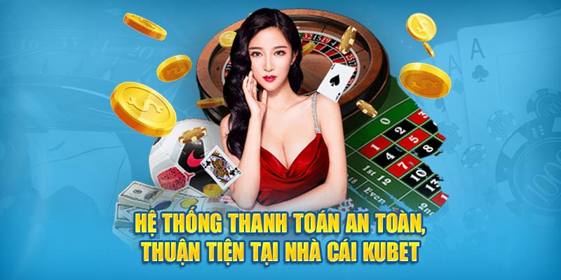 Hệ thống thanh toán an toàn, thuận tiện tại nhà cái Kubet