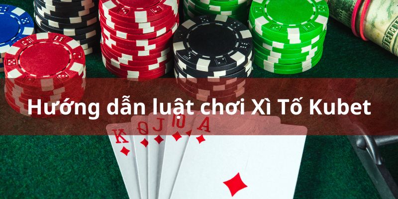 Hướng dẫn Newbie cách chơi Xì Tố đơn giản tại Kubet