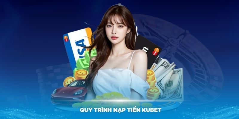 Hướng dẫn quy trình nạp tiền Kubet dễ dàng cho thành viên mới