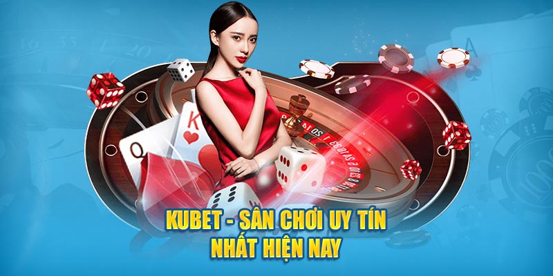 Kubet - Sân chơi uy tín nhất hiện nay