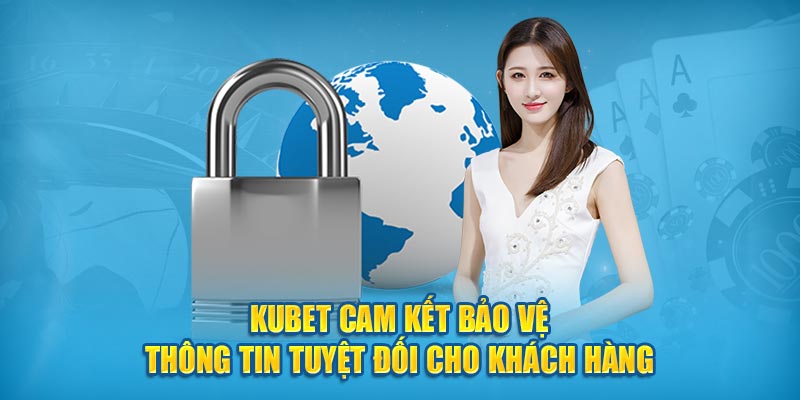 Kubet cam kết bảo vệ thông tin tuyệt đối cho khách hàng