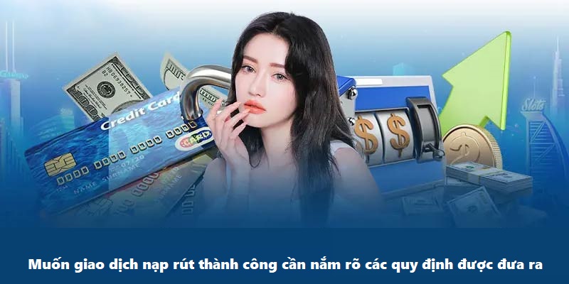 Muốn giao dịch nạp rút thành công cần nắm rõ các quy định được đưa ra